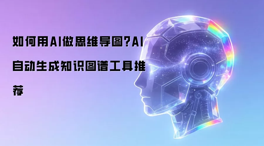 如何用AI做思维导图？AI自动生成知识图谱工具推荐