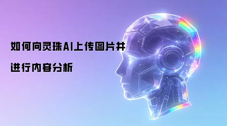 如何向灵珠AI上传图片并进行内容分析