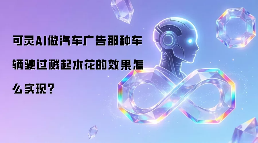 可灵AI做汽车广告那种车辆驶过溅起水花的效果怎么实现？