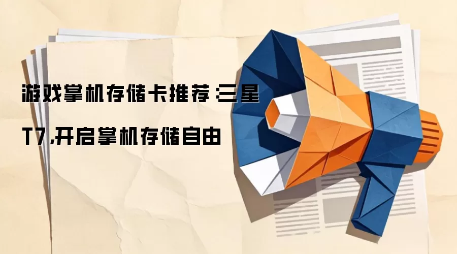 游戏掌机存储卡推荐：三星T7，开启掌机存储自由