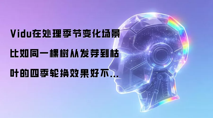 Vidu在处理季节变化场景比如同一棵树从发芽到枯叶的四季轮换效果好不好?