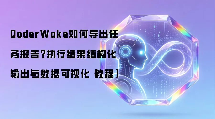QoderWake如何导出任务报告？执行结果结构化输出与数据可视化【教程】