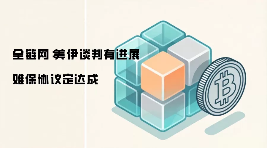 全链网:美伊谈判有进展 难保协议定达成