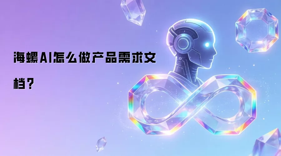 海螺AI怎么做产品需求文档?