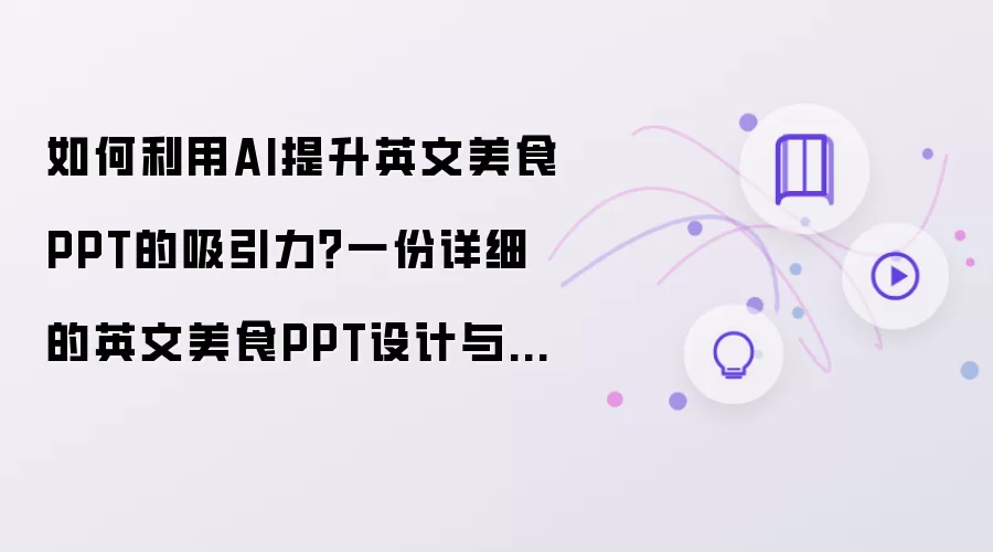 如何利用AI提升英文美食PPT的吸引力?一份详细的英文美食PPT设计与展示范文供你参考!