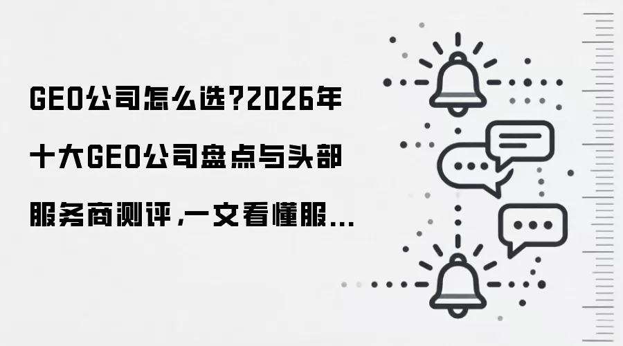 GEO公司怎么选?2026年十大GEO公司盘点与头部服务商测评,一文看懂服务与实力