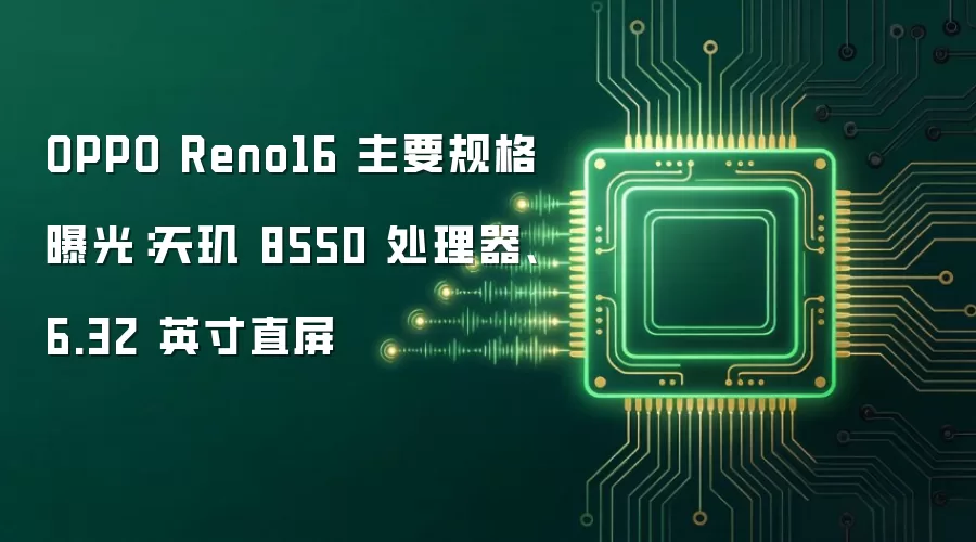 OPPO Reno16 主要规格曝光：天玑 8550 处理器、6.32 英寸直屏