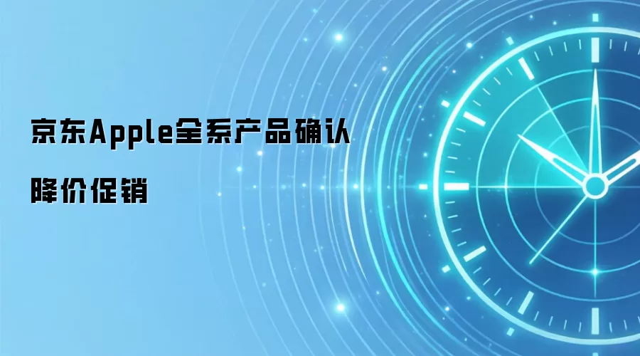 京东Apple全系产品确认降价促销