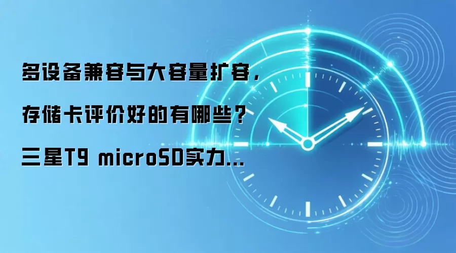 多设备兼容与大容量扩容,存储卡评价好的有哪些?三星T9 microSD实力在线