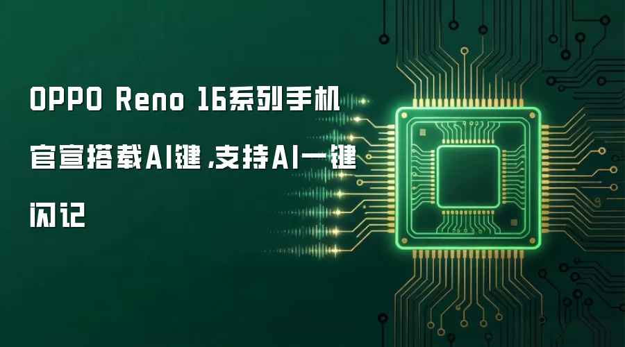 OPPO Reno 16系列手机官宣搭载AI键，支持AI一键闪记