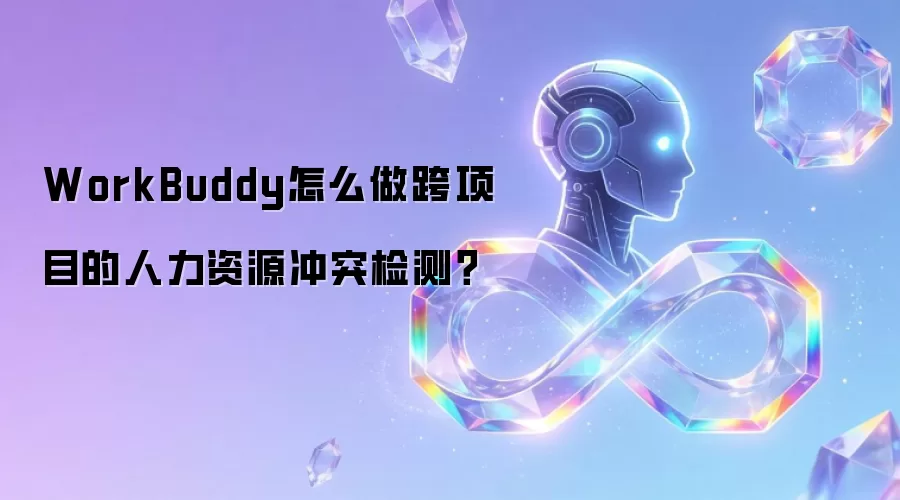 WorkBuddy怎么做跨项目的人力资源冲突检测？