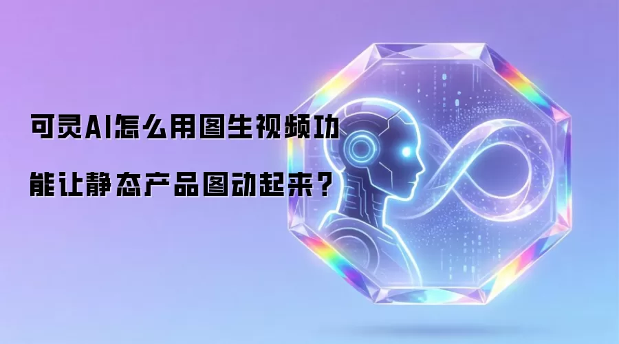 可灵AI怎么用图生视频功能让静态产品图动起来？