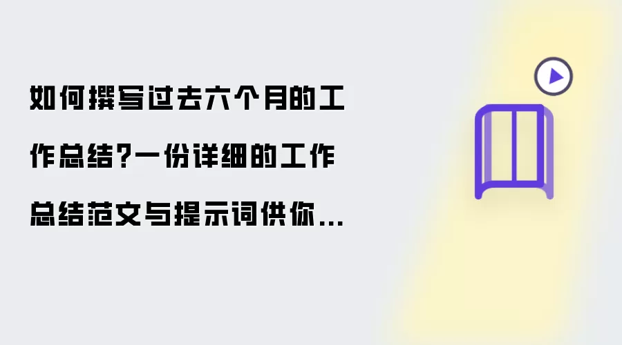 如何撰写过去六个月的工作总结?一份详细的工作总结范文与提示词供你参考!