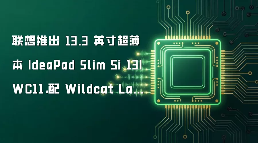 联想推出 13.3 英寸超薄本 IdeaPad Slim 5i 13IWC11,配 Wildcat Lake 处理器
