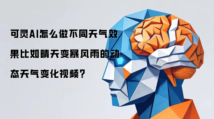 可灵AI怎么做不同天气效果比如晴天变暴风雨的动态天气变化视频?