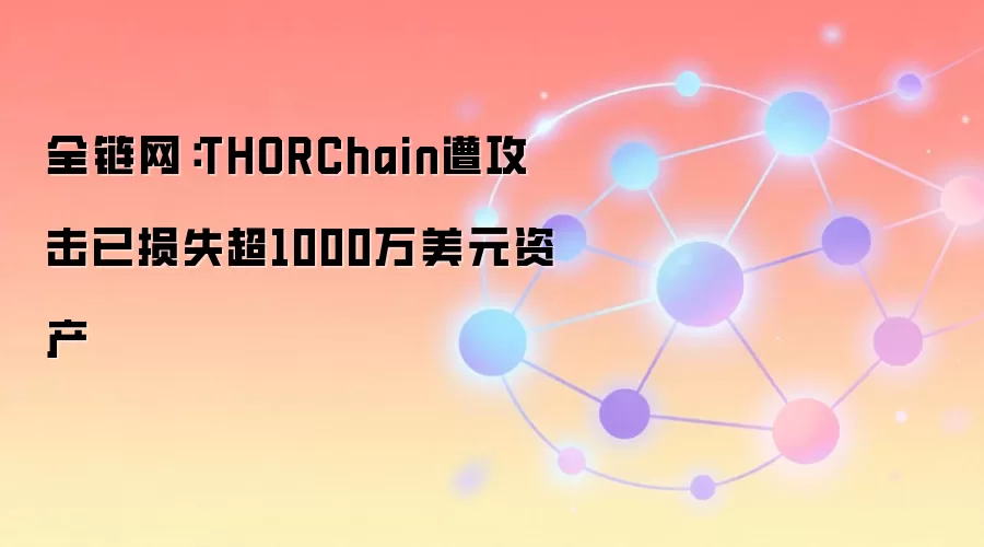 全链网:THORChain遭攻击已损失超1000万美元资产