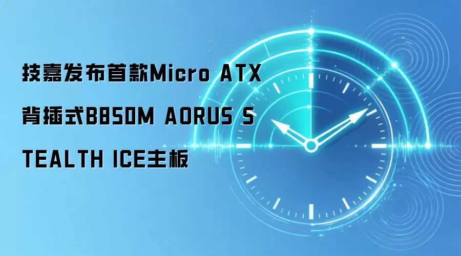 技嘉发布首款Micro ATX背插式B850M AORUS STEALTH ICE主板