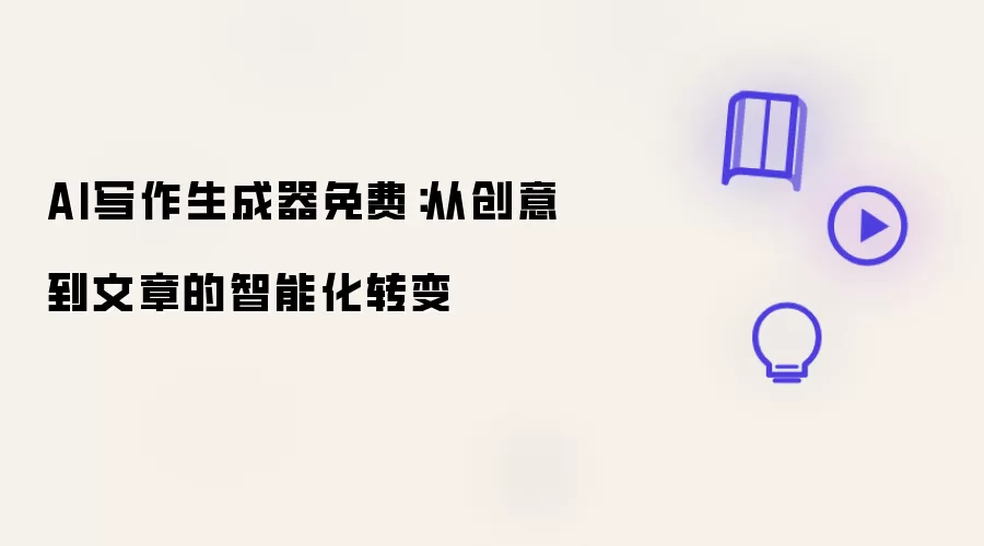 AI写作生成器免费：从创意到文章的智能化转变
