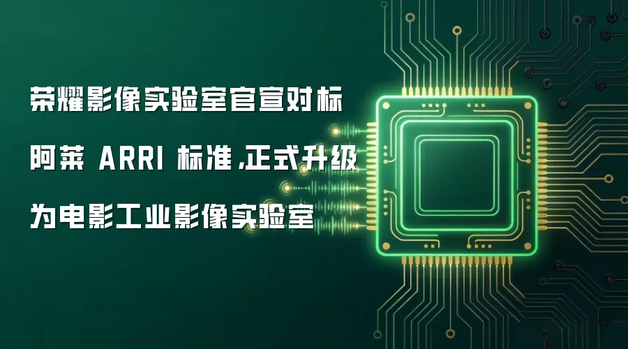 荣耀影像实验室官宣对标阿莱 ARRI 标准,正式升级为电影工业影像实验室