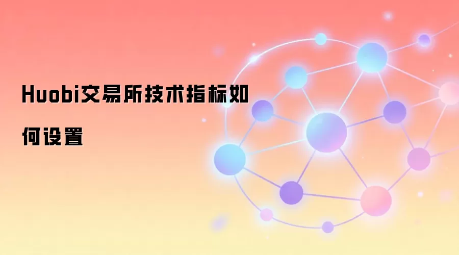 Huobi交易所技术指标设置界面与核心工具详解