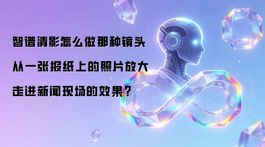 智谱清影怎么做那种镜头从一张报纸上的照片放大走进新闻现场的效果?