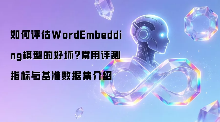 如何评估WordEmbedding模型的好坏?常用评测指标与基准数据集介绍