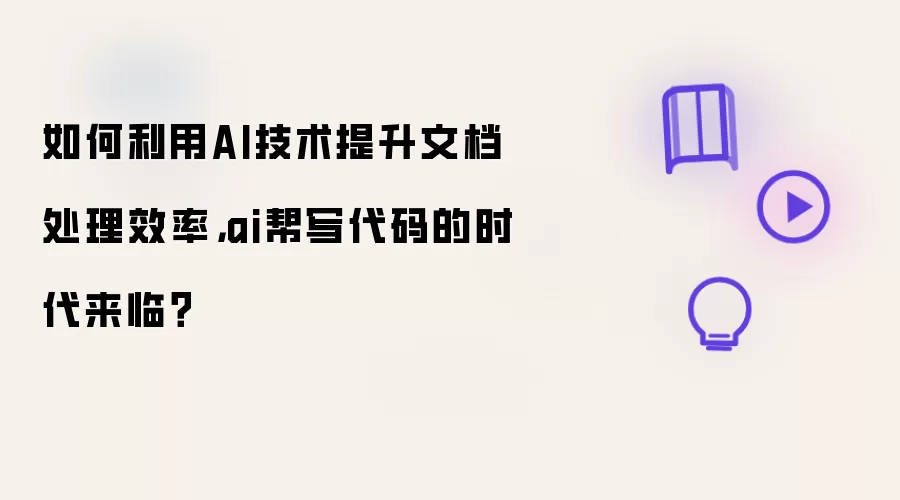 如何利用AI技术提升文档处理效率,ai帮写代码的时代来临?