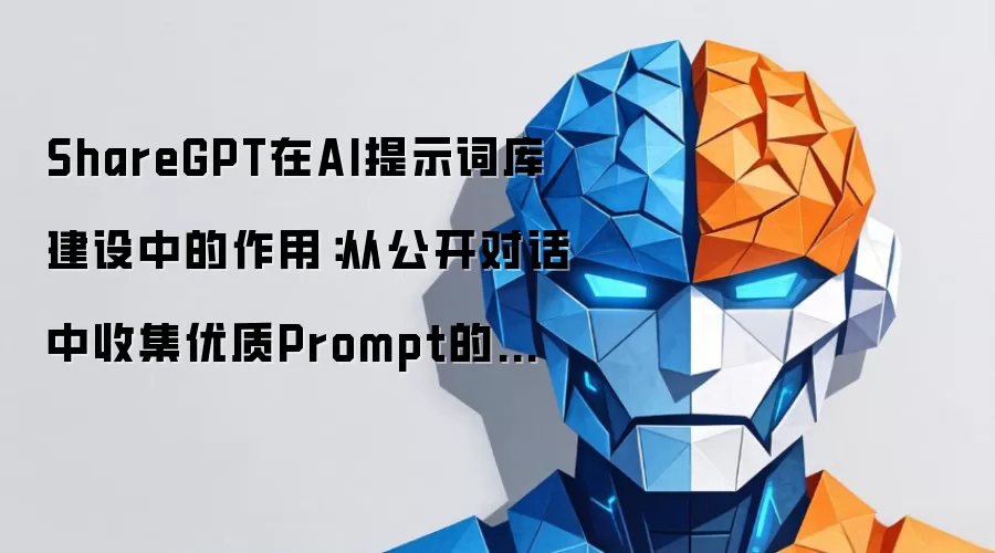 ShareGPT在AI提示词库建设中的作用：从公开对话中收集优质Prompt的方法