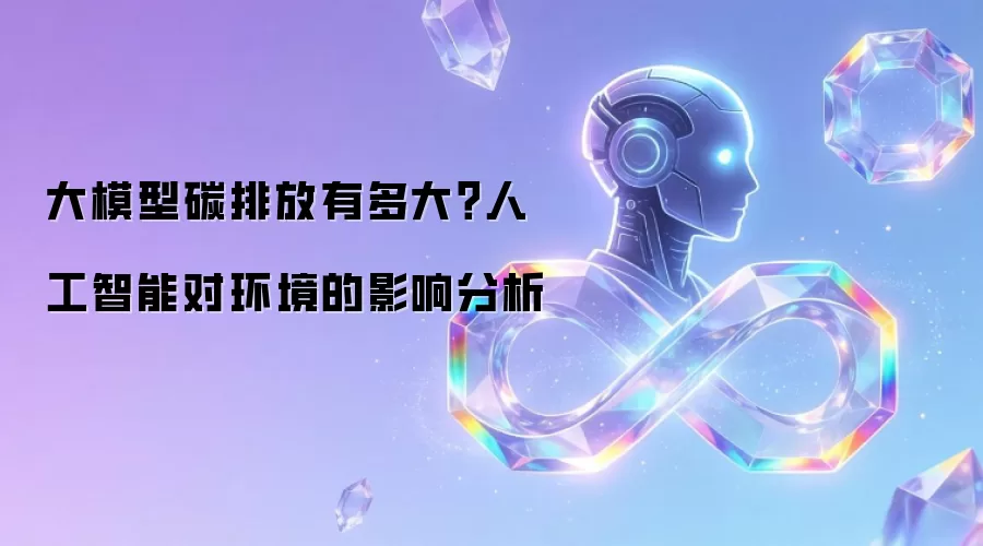 大模型碳排放有多大?人工智能对环境的影响分析