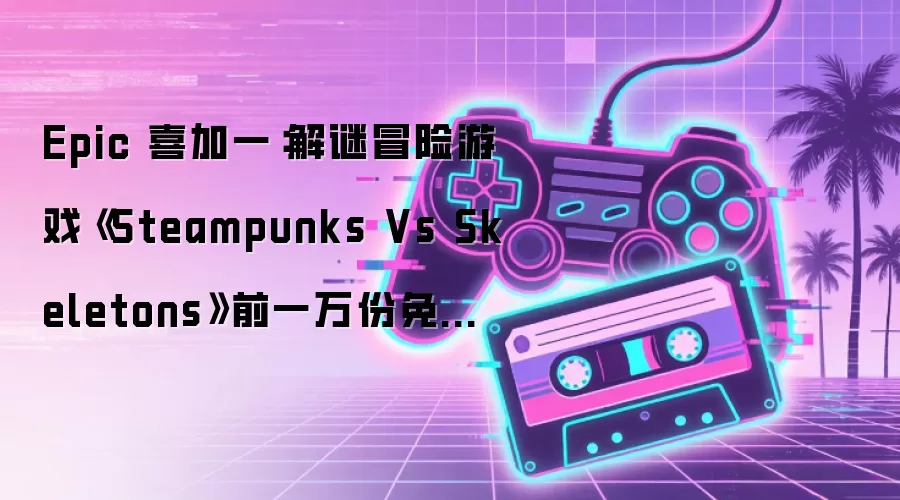 Epic 喜加一:解谜冒险游戏《Steampunks Vs Skeletons》前一万份免费领