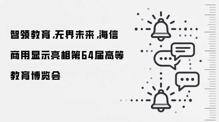 智领教育,无界未来,海信商用显示亮相第64届高等教育博览会