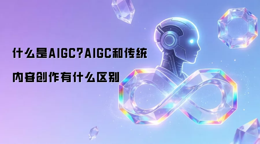 什么是AIGC？AIGC和传统内容创作有什么区别