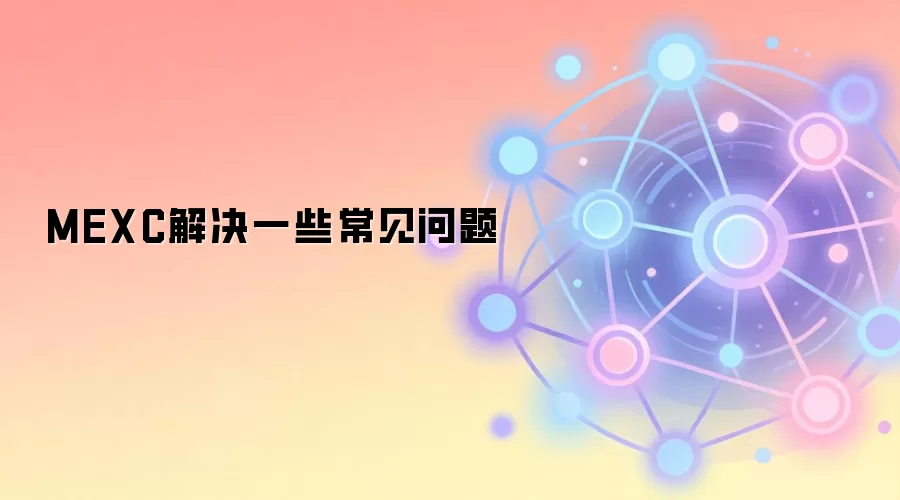 MEXC解决一些常见问题