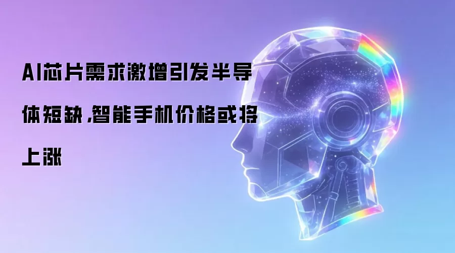 AI芯片需求激增引发半导体短缺,智能手机价格或将上涨