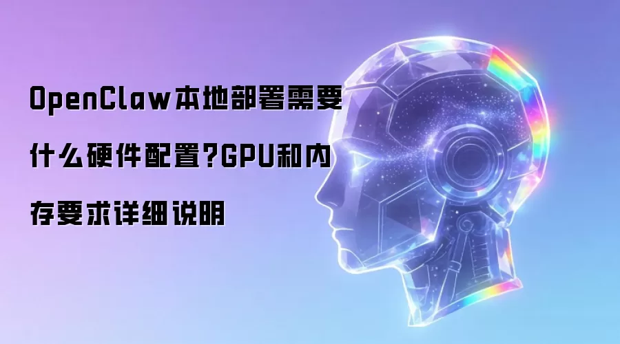 OpenClaw本地部署需要什么硬件配置?GPU和内存要求详细说明