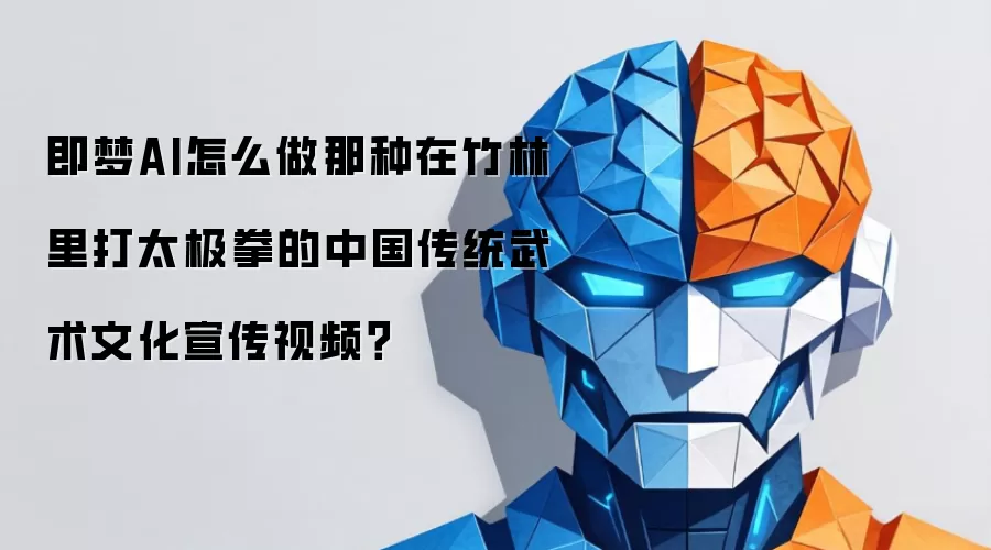 即梦AI怎么做那种在竹林里打太极拳的中国传统武术文化宣传视频？