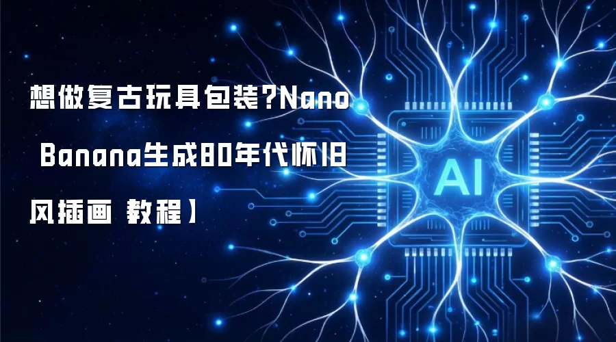 想做复古玩具包装?Nano Banana生成80年代怀旧风插画【教程】