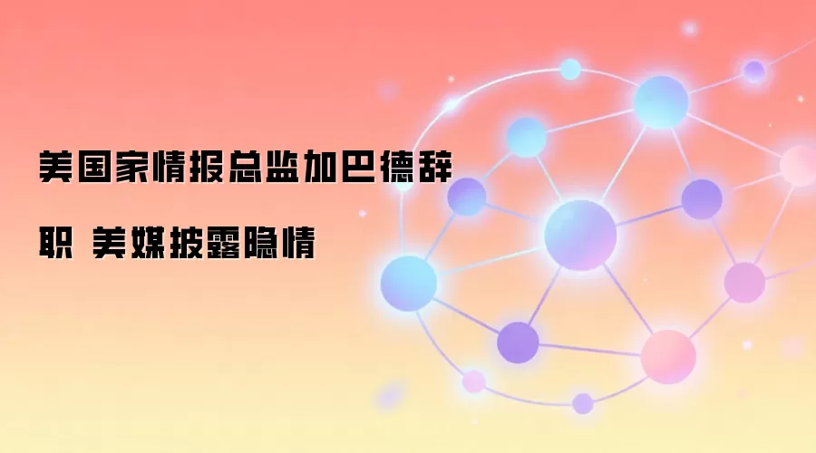 美国家情报总监加巴德辞职 美媒披露隐情