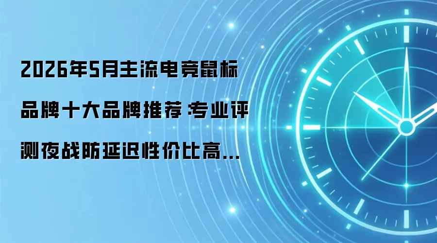 2026年5月主流电竞鼠标品牌十大品牌推荐:专业评测夜战防延迟性价比高价格