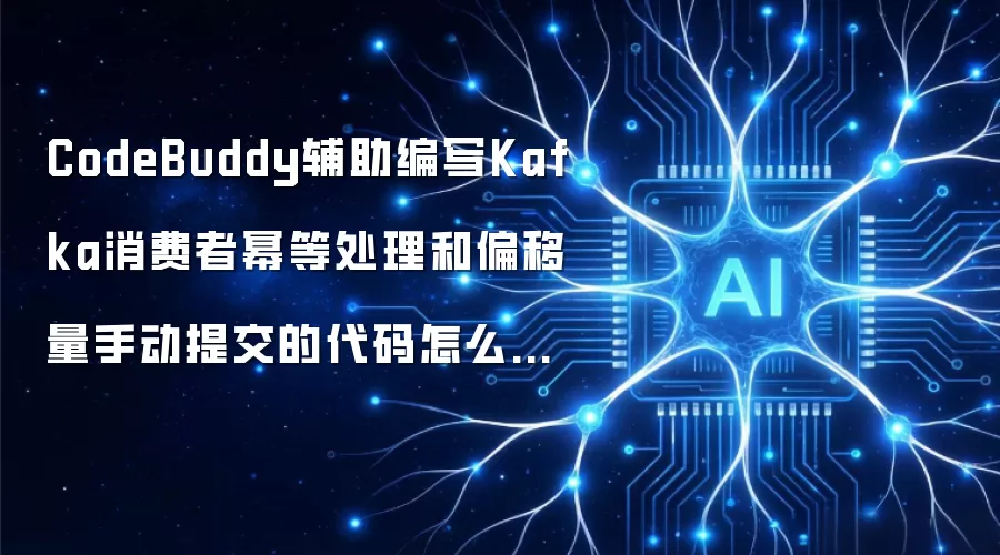 CodeBuddy辅助编写Kafka消费者幂等处理和偏移量手动提交的代码怎么样?