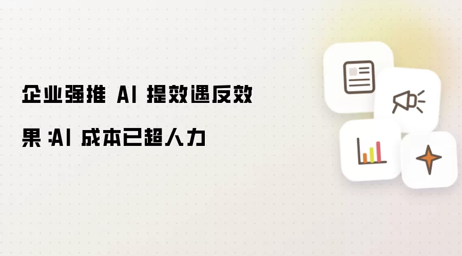 企业强推 AI 提效遇反效果:AI 成本已超人力