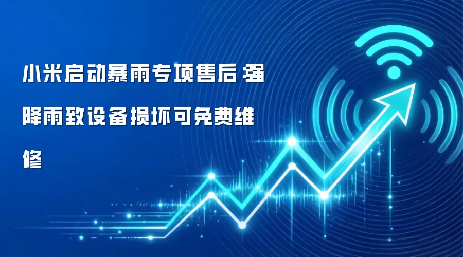 小米启动暴雨专项售后:强降雨致设备损坏可免费维修