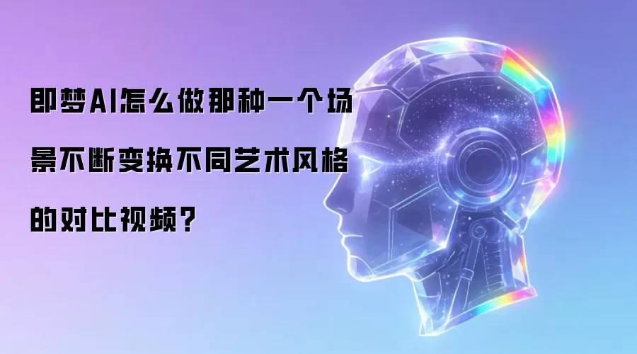 即梦AI怎么做那种一个场景不断变换不同艺术风格的对比视频?