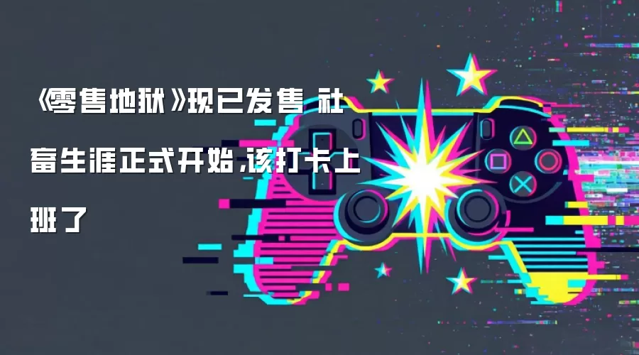 《零售地狱》现已发售 社畜生涯正式开始,该打卡上班了