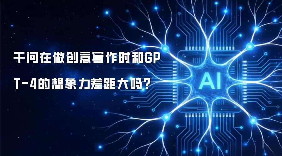 千问在做创意写作时和GPT-4的想象力差距大吗？