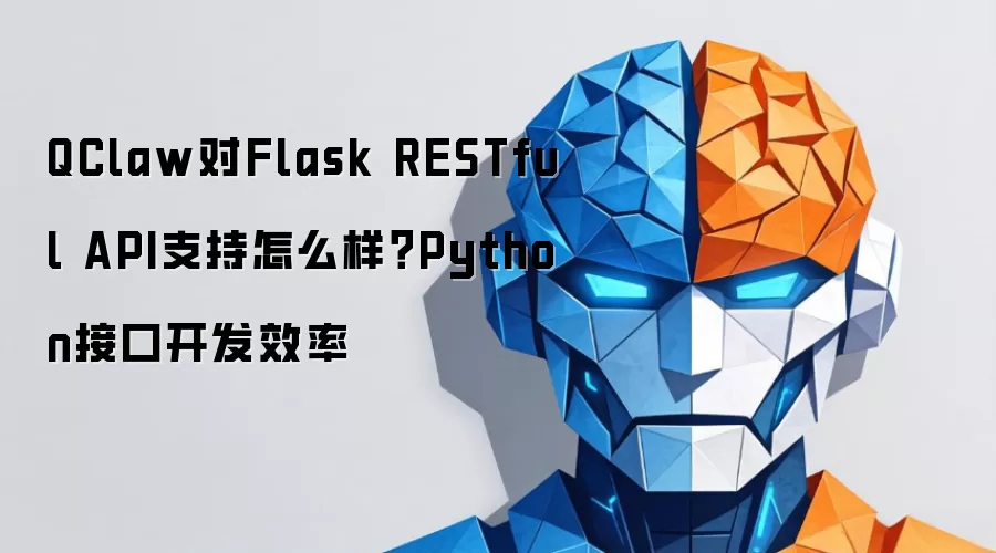 QClaw对Flask RESTful API支持怎么样?Python接口开发效率