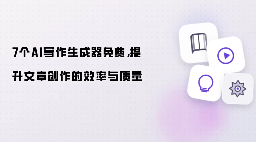 7个AI写作生成器免费,提升文章创作的效率与质量