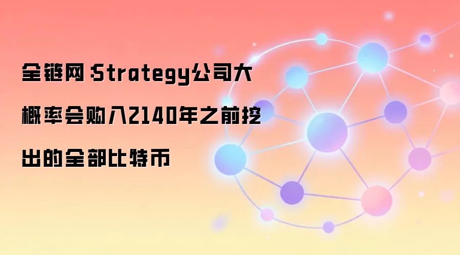微策略Michael Saylor宣布公司可能购入2140年前全部比特币，引发市场对稀缺性叙事热议