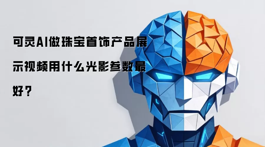 可灵AI做珠宝首饰产品展示视频用什么光影参数最好？