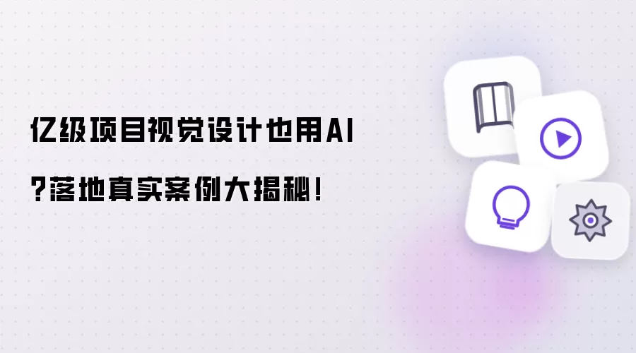 亿级项目视觉设计也用AI?落地真实案例大揭秘!